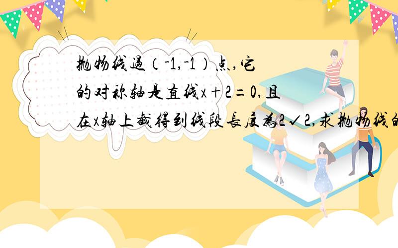 抛物线过（-1,-1）点,它的对称轴是直线x+2=0,且在x轴上截得到线段长度为2√2,求抛物线的解析式.