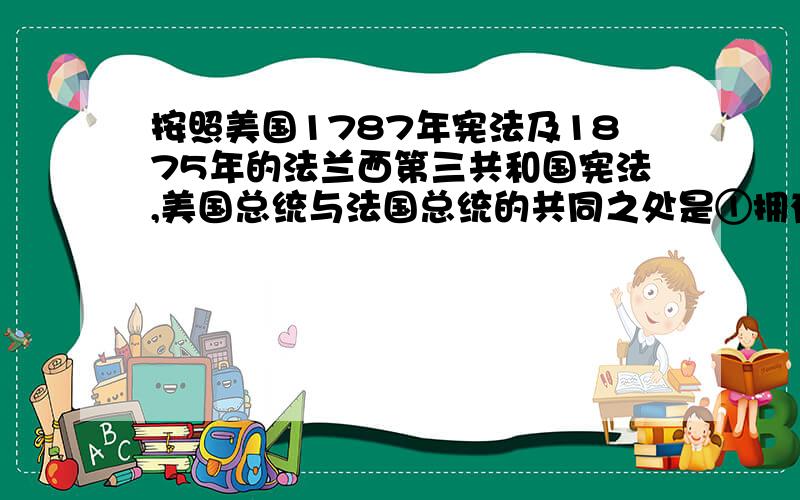 按照美国1787年宪法及1875年的法兰西第三共和国宪法,美国总统与法国总统的共同之处是①拥有行政权 ②都是国家元首 ③都是军队最高统帅这三个是正确还是错误?