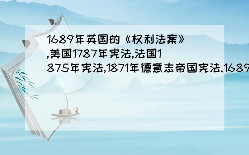 1689年英国的《权利法案》,美国1787年宪法,法国1875年宪法,1871年德意志帝国宪法.1689年英国的《权利法案》,美国1787年宪法,法国1875年宪法,1871年德意志帝国宪法的颁布,都标志着各国资本主义代