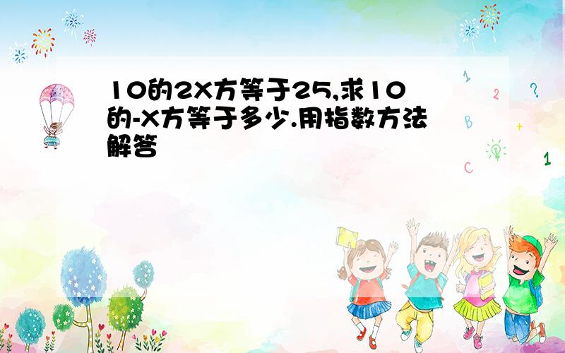 10的2X方等于25,求10的-X方等于多少.用指数方法解答