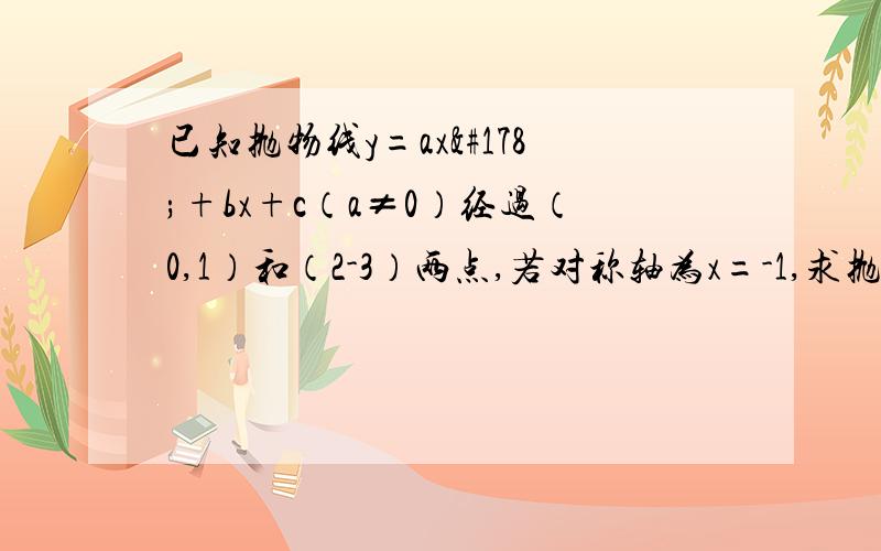 已知抛物线y=ax²+bx+c（a≠0）经过（0,1）和（2-3）两点,若对称轴为x=-1,求抛物线的解析式急用