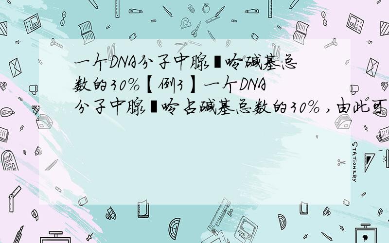 一个DNA分子中腺嘌呤碱基总数的30%【例3】一个DNA分子中腺嘌呤占碱基总数的30% ,由此可知该分子中一条链上鸟嘌呤含量的最大值可占此链碱基总数的（ ）A、20% B、30% C、40% D、70%