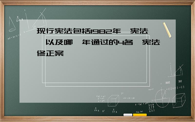 现行宪法包括1982年《宪法》以及哪一年通过的4各《宪法修正案》