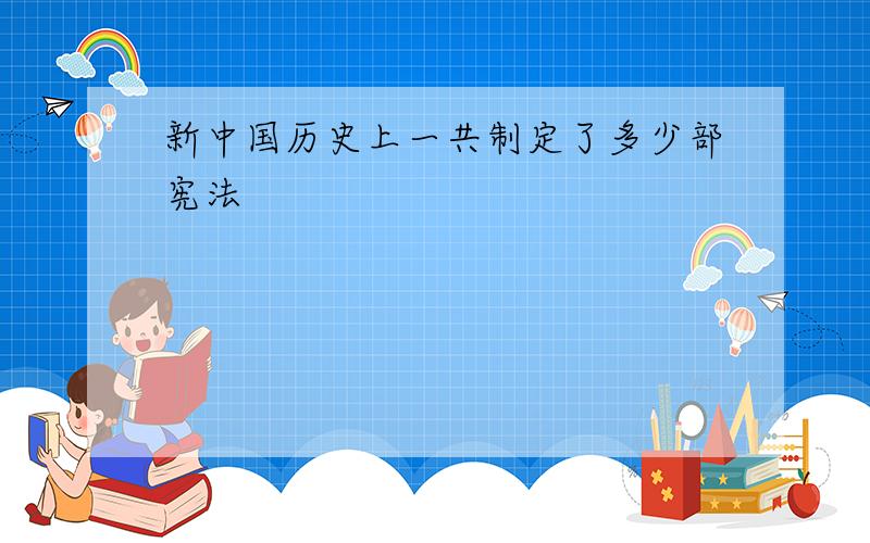 新中国历史上一共制定了多少部宪法