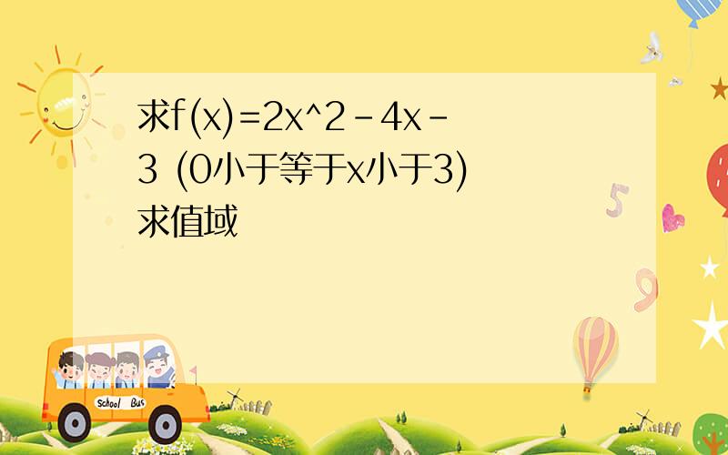 求f(x)=2x^2-4x-3 (0小于等于x小于3) 求值域