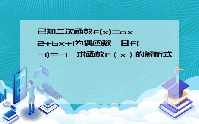 已知二次函数f(x)=ax^2+bx+1为偶函数,且f(-1)=-1,求函数f（x）的解析式