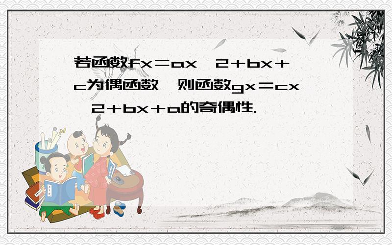 若函数fx＝ax∧2＋bx＋c为偶函数,则函数gx＝cx∧2＋bx＋a的奇偶性.