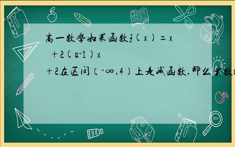 高一数学如果函数f(x)=x²+2(a-1)x+2在区间（-∞,4）上是减函数,那么实数a的取值范围是A a≤-3 B a≥-3 C a≤5 D a≥5