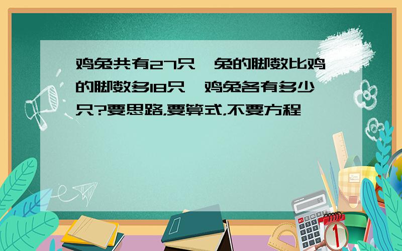 鸡兔共有27只,兔的脚数比鸡的脚数多18只,鸡兔各有多少只?要思路，要算式，不要方程