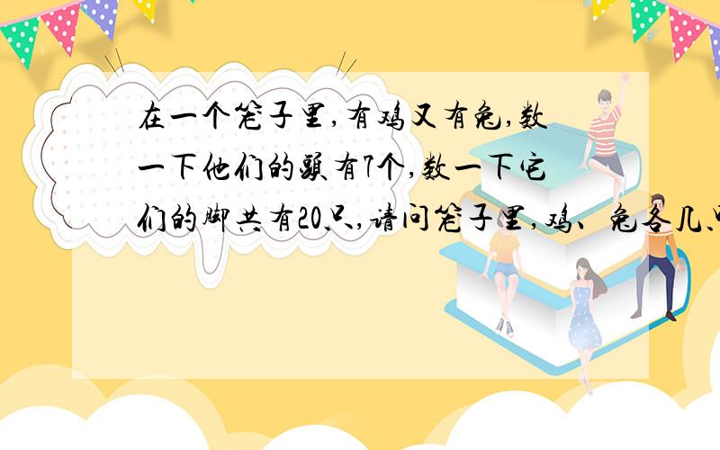 在一个笼子里,有鸡又有兔,数一下他们的头有7个,数一下它们的脚共有20只,请问笼子里,鸡、兔各几只?用方程