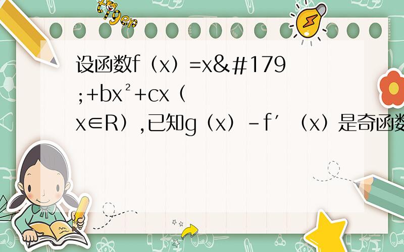 设函数f（x）=x³+bx²+cx（x∈R）,已知g（x）-f′（x）是奇函数,⑴求b,c的值⑵求g（x）的单调区间和极值