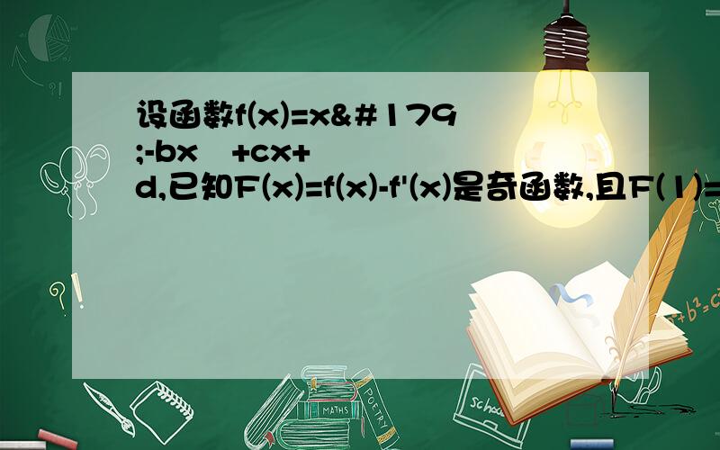 设函数f(x)=x³-bx²+cx+d,已知F(x)=f(x)-f'(x)是奇函数,且F(1)=-11(1)求b,c,d的值（2）求F(x)的单调区间