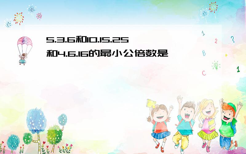 5.3.6和10.15.25和4.6.16的最小公倍数是