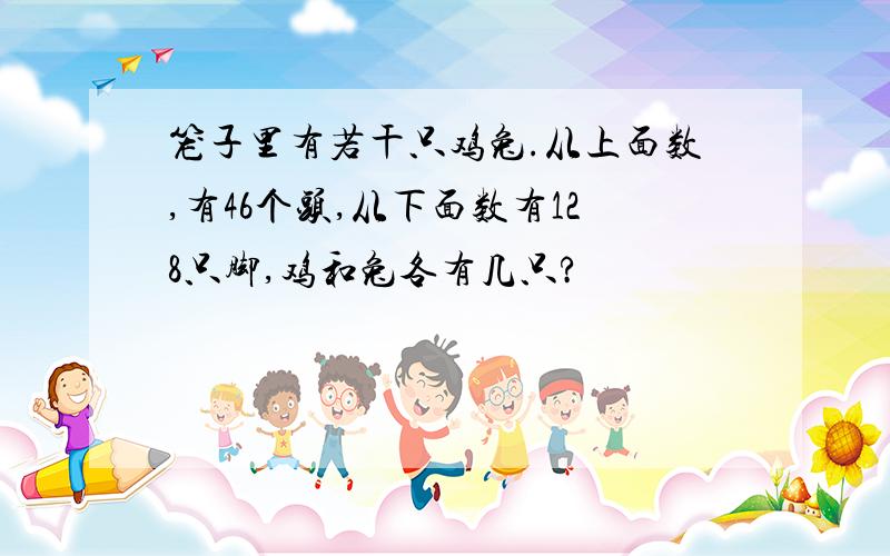 笼子里有若干只鸡兔.从上面数,有46个头,从下面数有128只脚,鸡和兔各有几只?