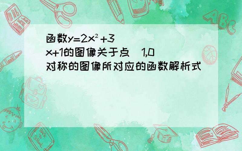 函数y=2x²+3x+1的图像关于点(1,0）对称的图像所对应的函数解析式