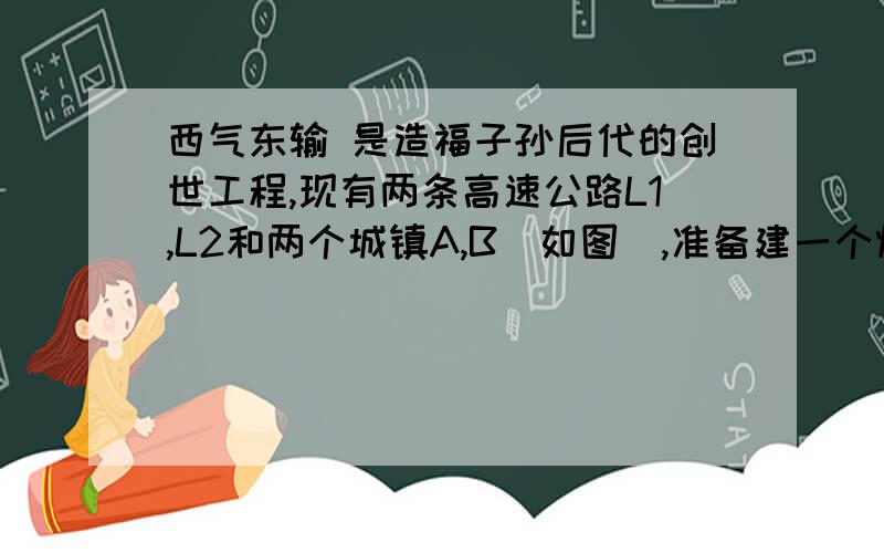 西气东输 是造福子孙后代的创世工程,现有两条高速公路L1,L2和两个城镇A,B（如图）,准备建一个燃气控制中心站P,使中心站到两条公路距离相等,并且到两个城镇等距离,请你画出中心站的位置.