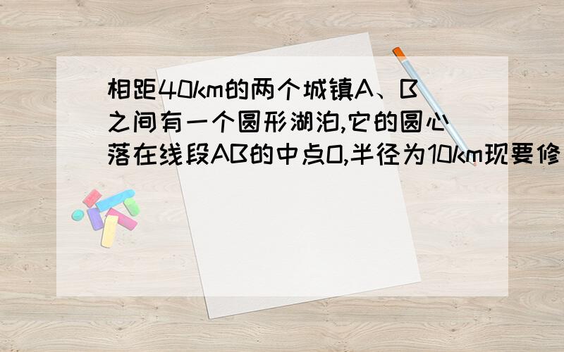 相距40km的两个城镇A、B之间有一个圆形湖泊,它的圆心落在线段AB的中点O,半径为10km现要修建一条两城镇的公路.经过论证,认为AA撇+A撇B撇+B撇B为最短路线（其中AA撇、BB撇都与中点O相切）.你能