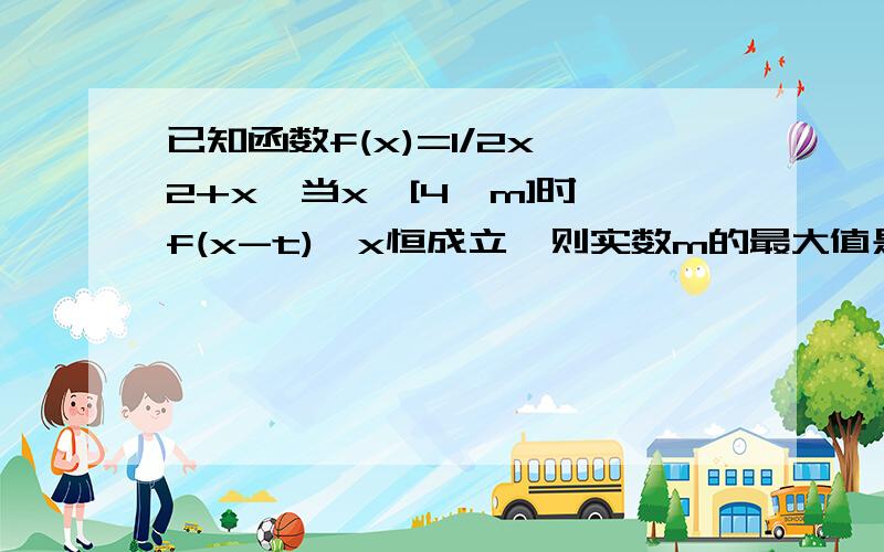 已知函数f(x)=1/2x^2+x,当x∈[4,m]时,f(x-t)≤x恒成立,则实数m的最大值是