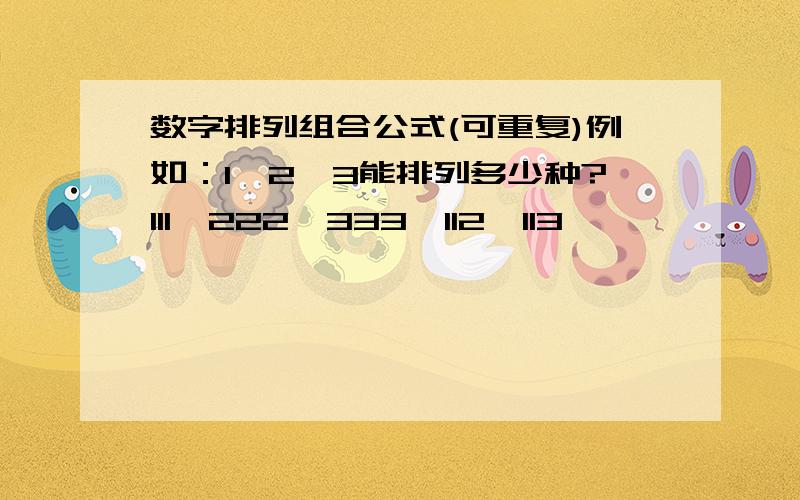 数字排列组合公式(可重复)例如：1、2、3能排列多少种?111、222、333、112、113、……