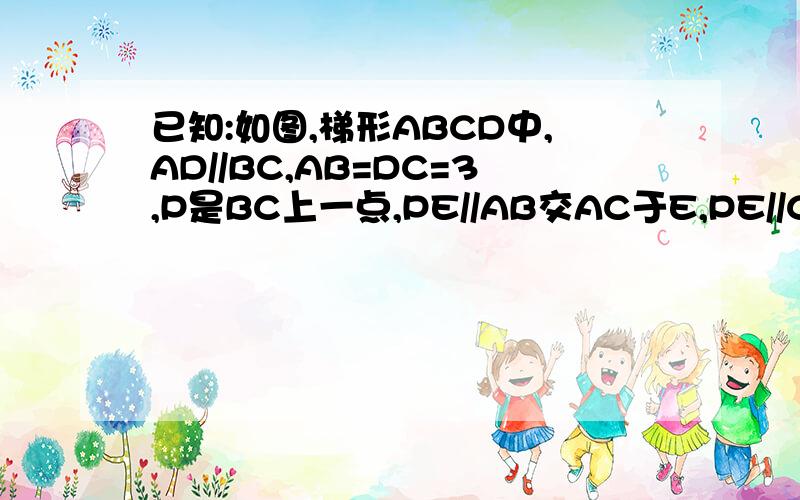 已知:如图,梯形ABCD中,AD//BC,AB=DC=3,P是BC上一点,PE//AB交AC于E,PE//CD交AC于E,PE//CD于F,设PE,PF的长为m,.n,x=m+n.那么当P点在BC边上移动时,x的值是否变化?若变化,求出x的取值范围;若不变,求出x值,并说明理