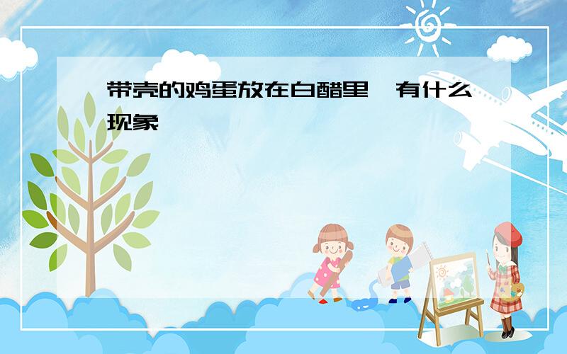 带壳的鸡蛋放在白醋里,有什么现象