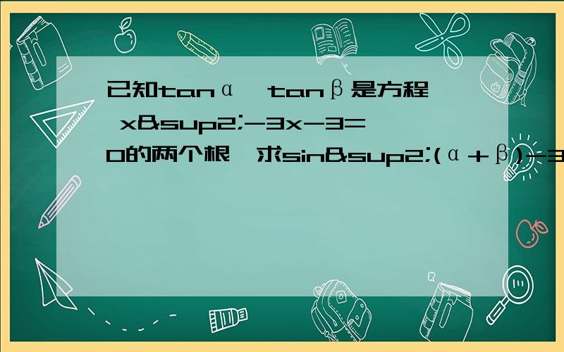 已知tanα,tanβ是方程 x²-3x-3=0的两个根,求sin²(α+β)-3sin(α+β)cos(α+β)-3cos²(α+β)的值.