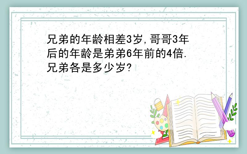 兄弟的年龄相差3岁,哥哥3年后的年龄是弟弟6年前的4倍.兄弟各是多少岁?