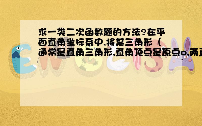 求一类二次函数题的方法?在平面直角坐标系中,将某三角形（通常是直角三角形,直角顶点是原点o,两直角边在x,y轴上的）旋转90°使其两点在某抛物线上,求旋转中心坐标.求方法.我是初三学生,