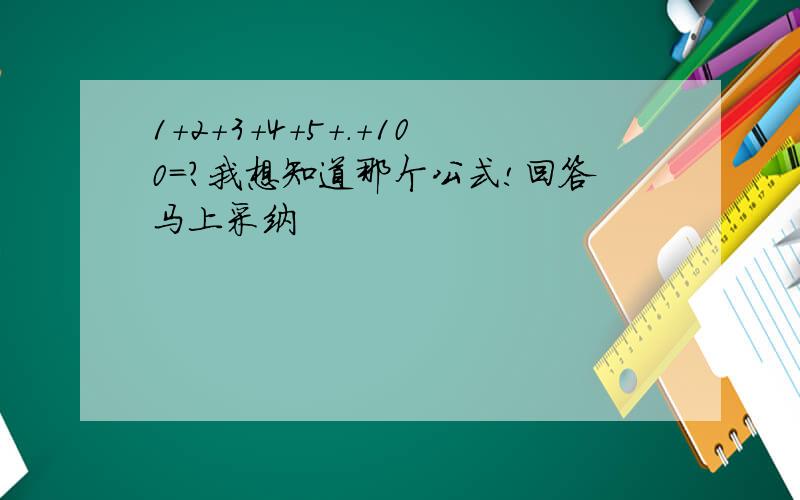 1+2+3+4+5+.+100=?我想知道那个公式!回答马上采纳