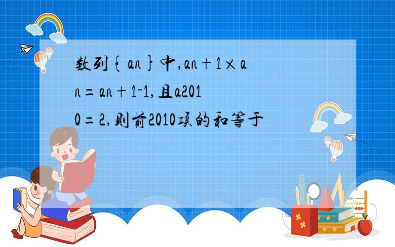 数列{an}中,an+1×an=an+1-1,且a2010=2,则前2010项的和等于