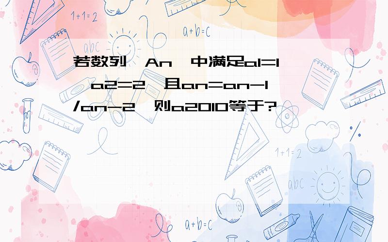 若数列{An}中满足a1=1,a2=2,且an=an-1/an-2,则a2010等于?