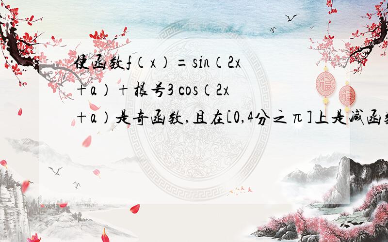 使函数f（x）=sin（2x+a）+根号3 cos（2x+a）是奇函数,且在[0,4分之π]上是减函数的a的一个值是?知道上有解答如下：f=sin(2x+A)+根号3*cos(2x+A)=2( 1/2 sin(2x+A)+ 根号3/2 cos(2x+A) )=2( cos(π/3)sin(2x+A) +sin(π/3)c