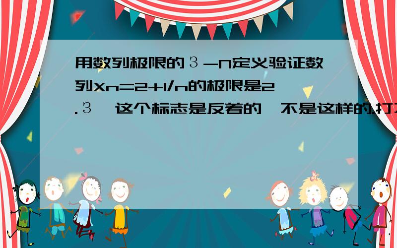 用数列极限的З-N定义验证数列Xn=2+1/n的极限是2.З,这个标志是反着的,不是这样的.打不出来.