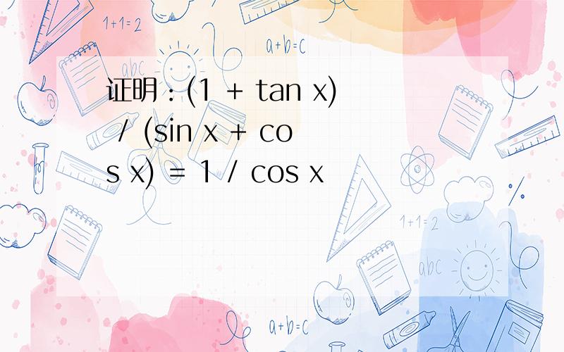 证明：(1 + tan x) / (sin x + cos x) = 1 / cos x