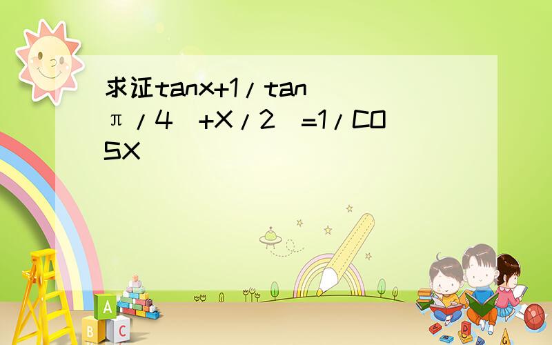 求证tanx+1/tan[(π/4)+X/2]=1/COSX