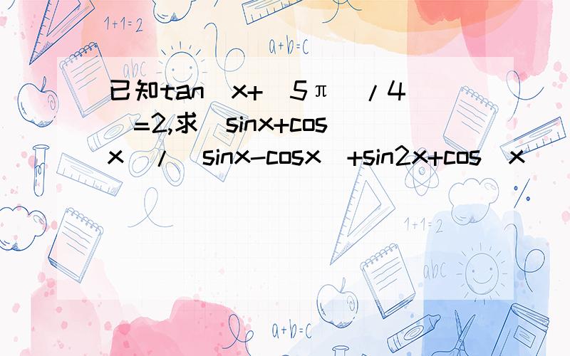 已知tan(x+(5π)/4)=2,求(sinx+cosx)/(sinx-cosx)+sin2x+cos(x)^2