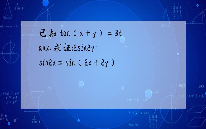 已知 tan（x+y）=3tanx,求证：2sin2y-sin2x=sin（2x+2y）