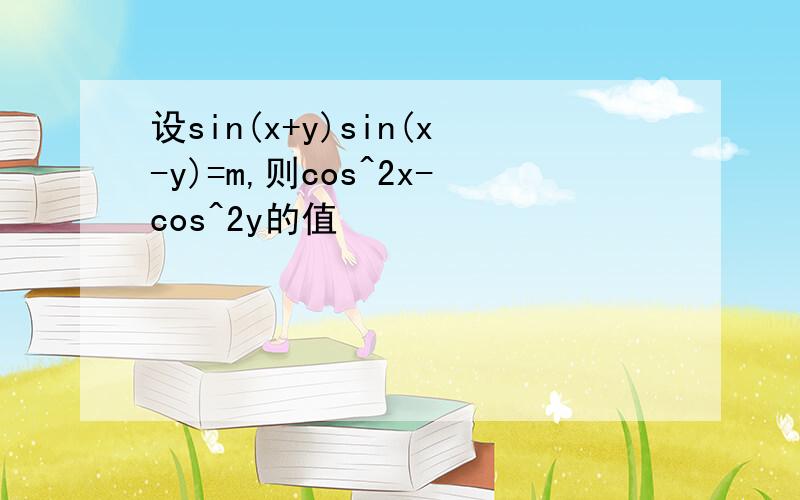 设sin(x+y)sin(x-y)=m,则cos^2x-cos^2y的值