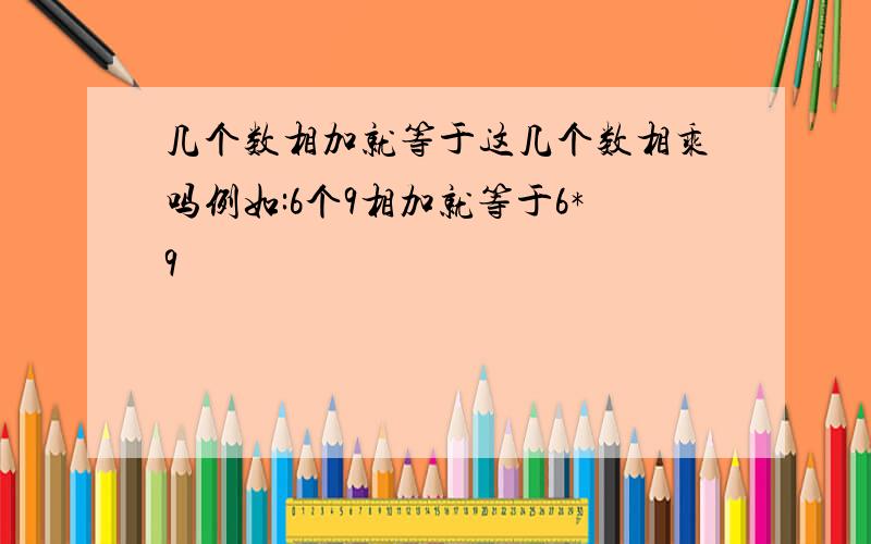 几个数相加就等于这几个数相乘吗例如:6个9相加就等于6*9