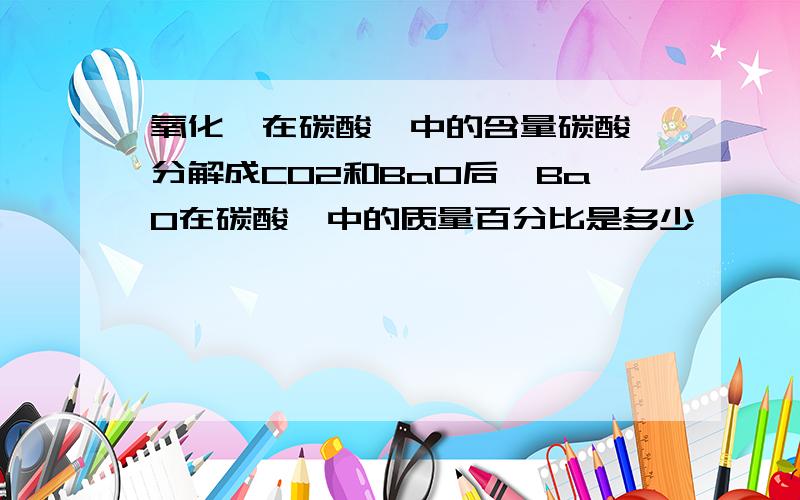 氧化钡在碳酸钡中的含量碳酸钡分解成CO2和BaO后,BaO在碳酸钡中的质量百分比是多少