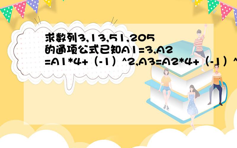 求数列3,13,51,205的通项公式已知A1=3,A2=A1*4+（-1）^2,A3=A2*4+（-1）^3,A4=A3*4+（-1）^4,An=An-1*4+（-1）^n