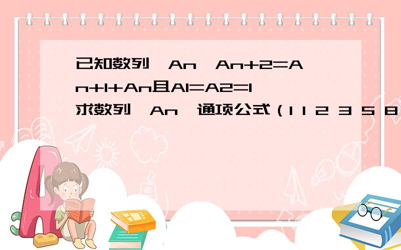 已知数列{An}An+2=An+1+An且A1=A2=1求数列{An}通项公式（1 1 2 3 5 8 13 21 34.）