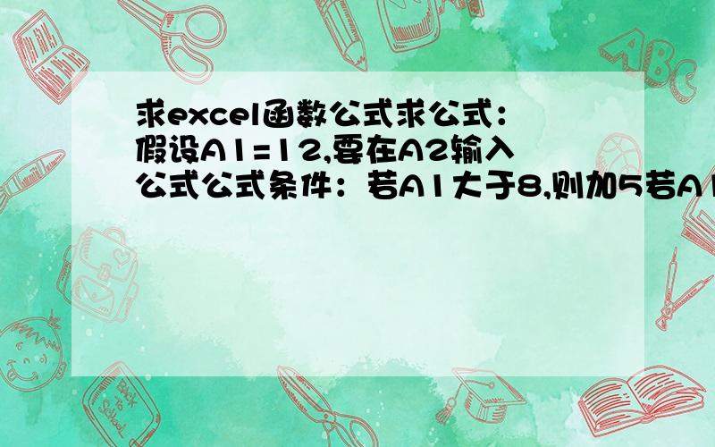 求excel函数公式求公式：假设A1=12,要在A2输入公式公式条件：若A1大于8,则加5若A1小于8,则减5