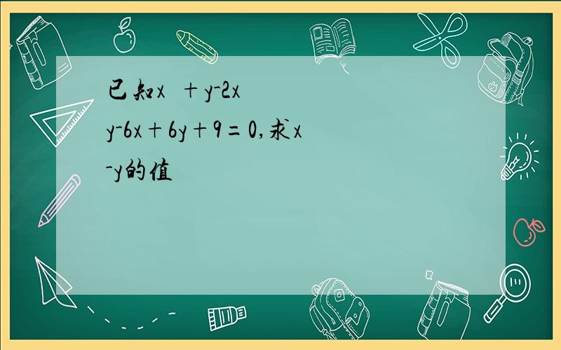 已知x²+y-2xy-6x+6y+9=0,求x-y的值