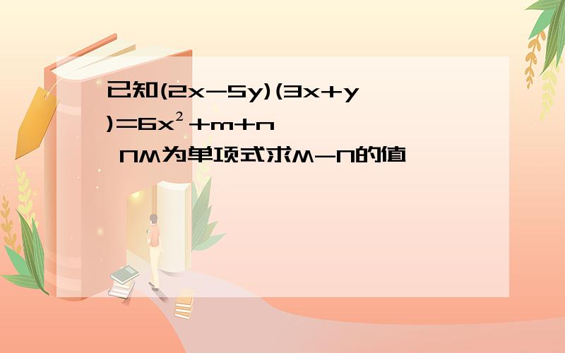 已知(2x-5y)(3x+y)=6x²+m+n NM为单项式求M-N的值