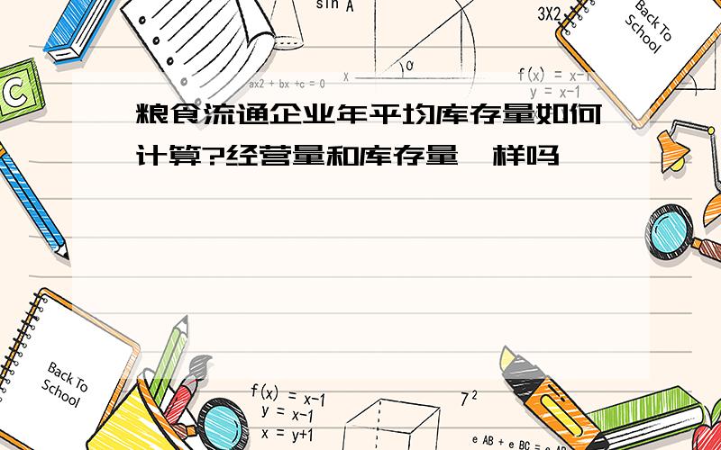 粮食流通企业年平均库存量如何计算?经营量和库存量一样吗