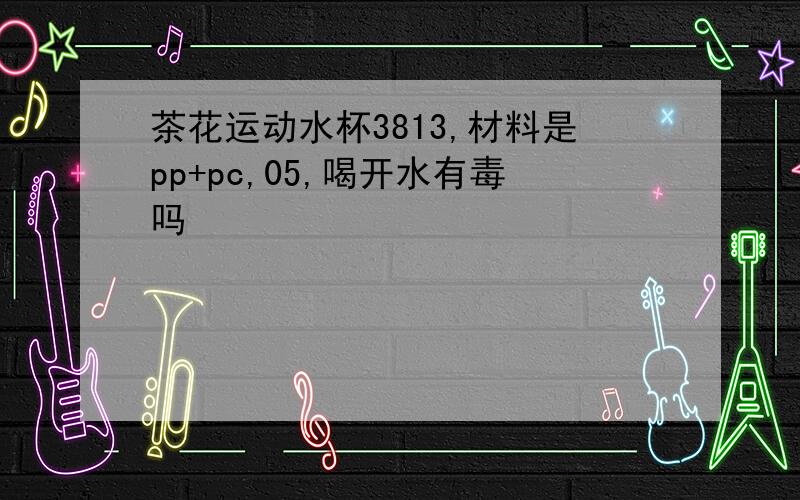 茶花运动水杯3813,材料是pp+pc,05,喝开水有毒吗