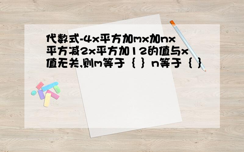 代数式-4x平方加mx加nx平方减2x平方加12的值与x值无关,则m等于｛ ｝n等于｛ ｝