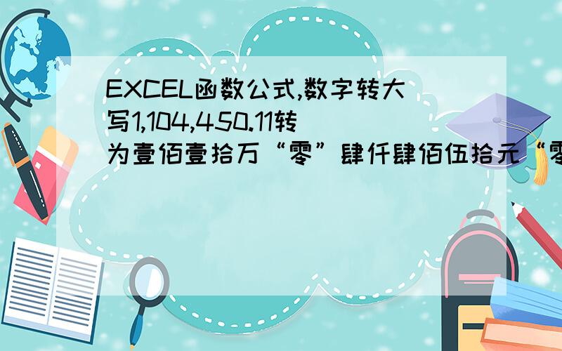 EXCEL函数公式,数字转大写1,104,450.11转为壹佰壹拾万“零”肆仟肆佰伍拾元“零”壹角壹分要求上面双引号的零位要表示出来,谢谢!