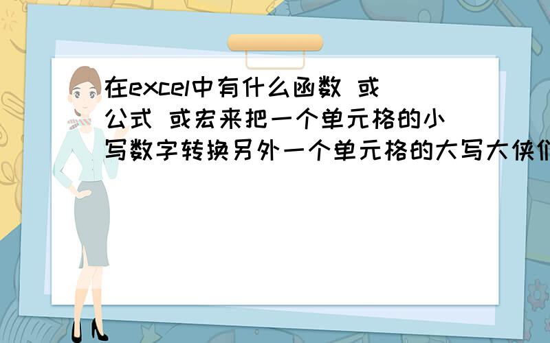 在excel中有什么函数 或公式 或宏来把一个单元格的小写数字转换另外一个单元格的大写大侠们 注意啊 我要的是自动转换 还有因为小写和大写都是金额 所以格式必须是金额模式